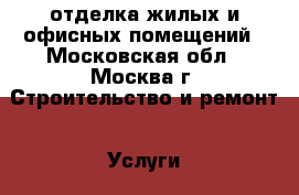 отделка жилых и офисных помещений - Московская обл., Москва г. Строительство и ремонт » Услуги   . Московская обл.